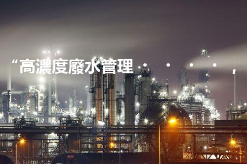 “高濃度廢水管理，綠色環(huán)保新篇章”